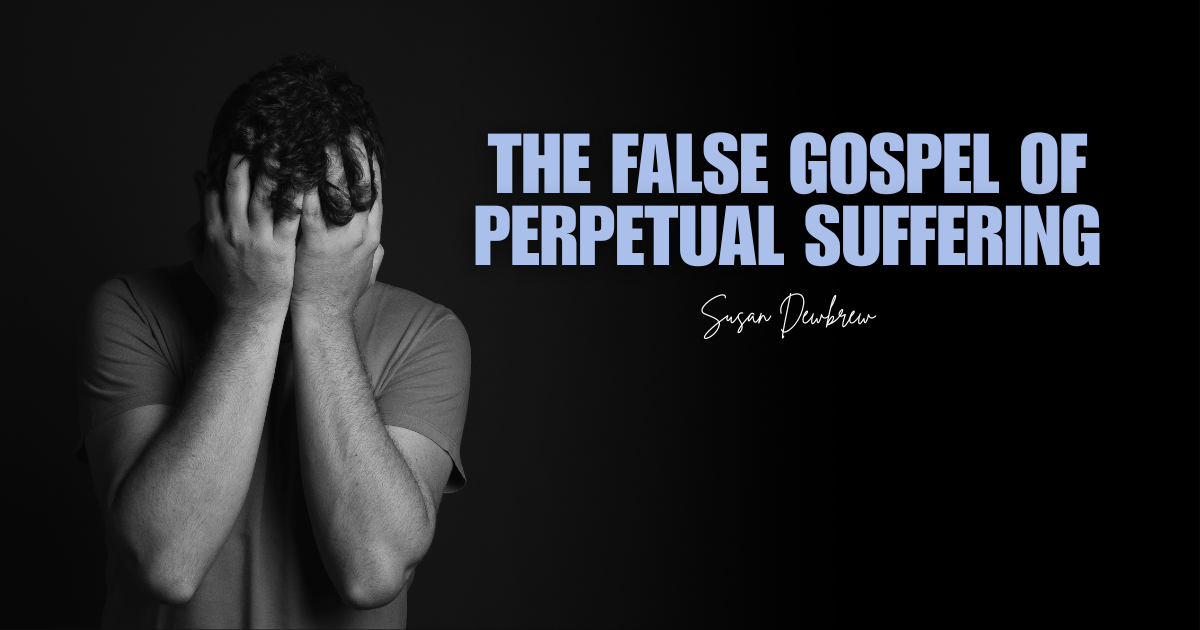 The False Gospel of Perpetual Suffering