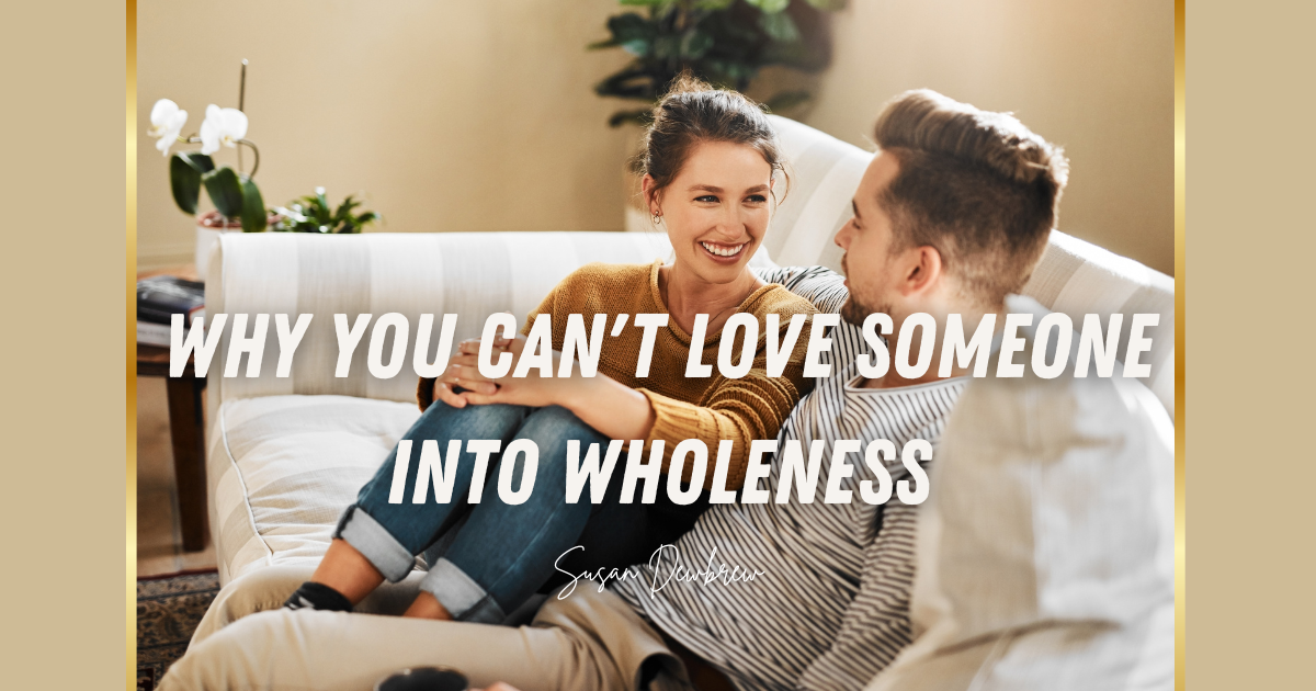 Why You Can't Love Someone Into Wholeness