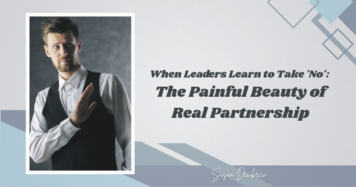 When Leaders Learn to Take 'No': The Painful Beauty of Real Partnership