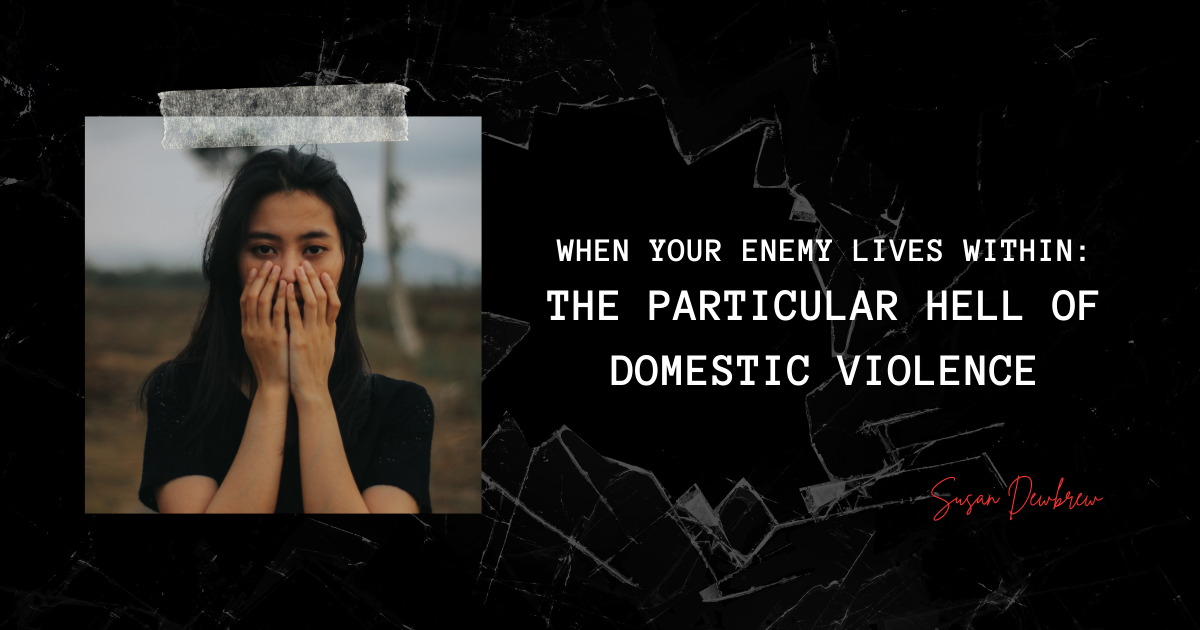 When Your Enemy Lives Within: The Particular Hell of Domestic Violence