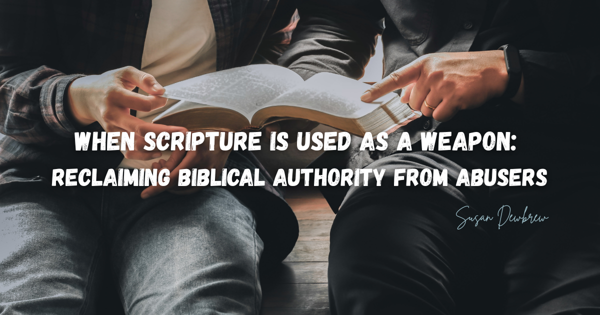 When Scripture is Used as a Weapon: Reclaiming Biblical Authority from Abusers