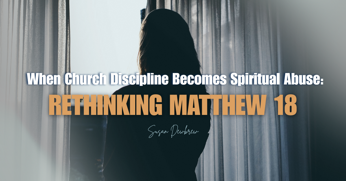 When Church Discipline Becomes Spiritual Abuse: Rethinking Matthew 18