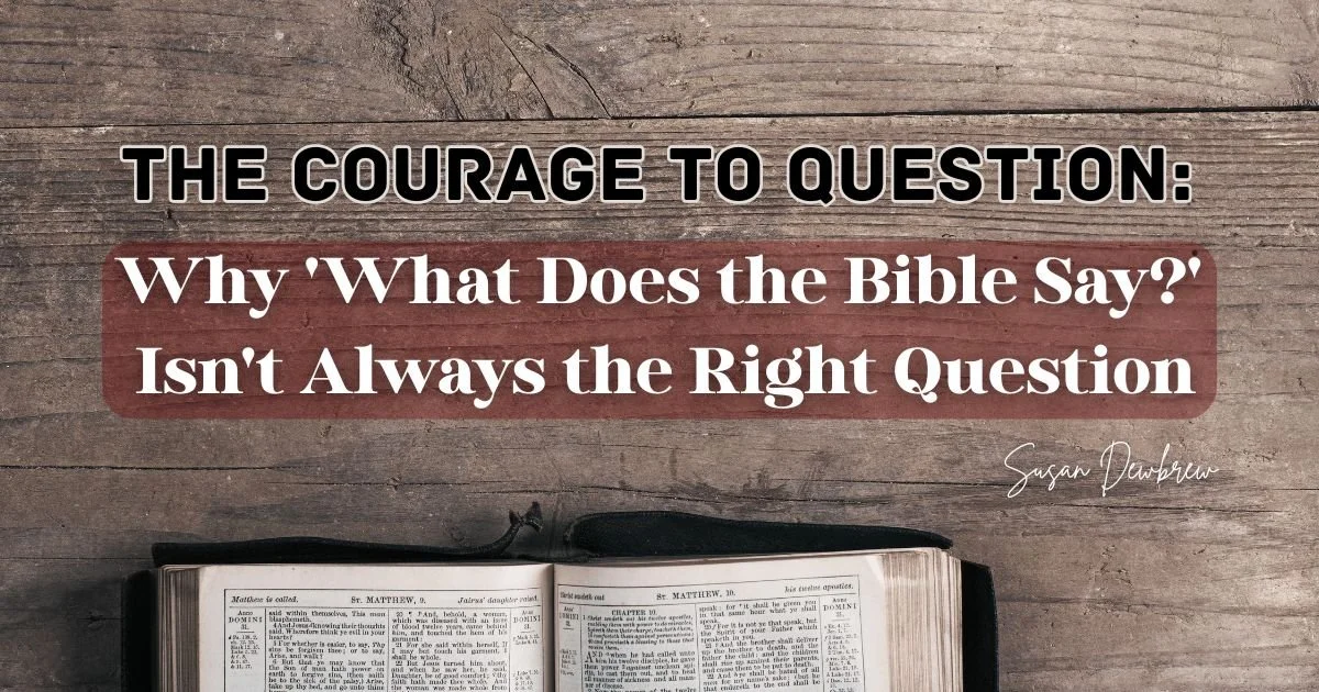 The Courage to Question: Why 'What Does the Bible Say?' Isn't Always the Right Question