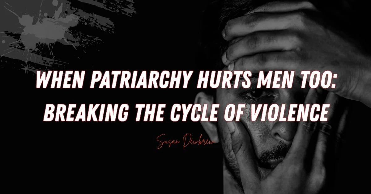When Patriarchy Hurts Men Too: Breaking the Cycle of Violence
