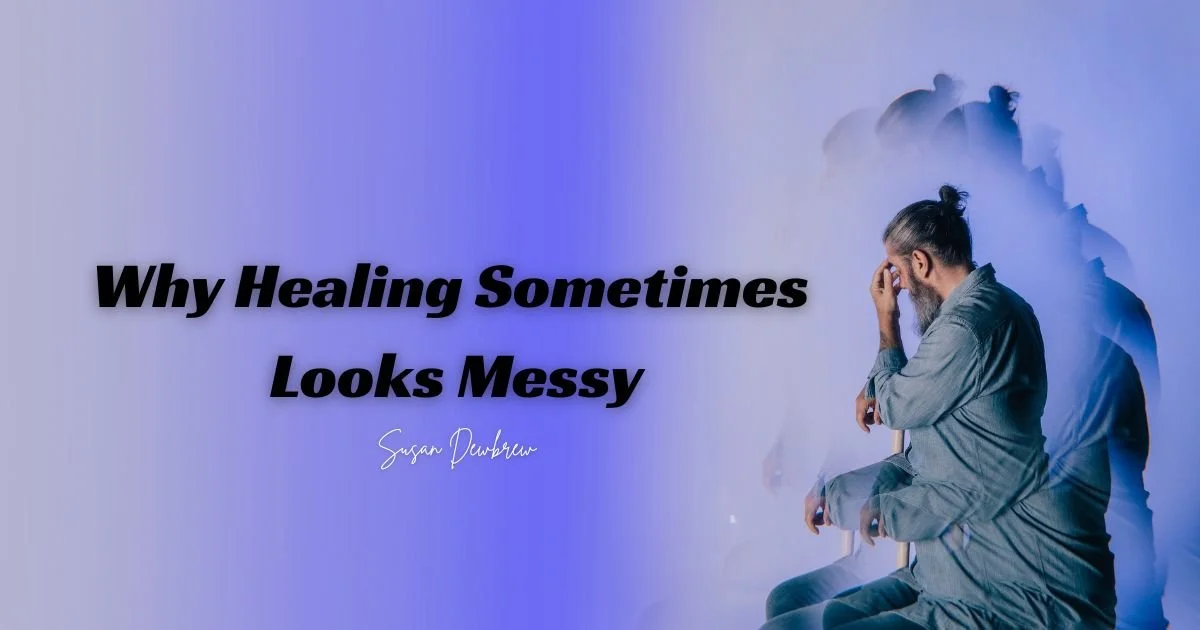 Why Healing Sometimes Looks Messy