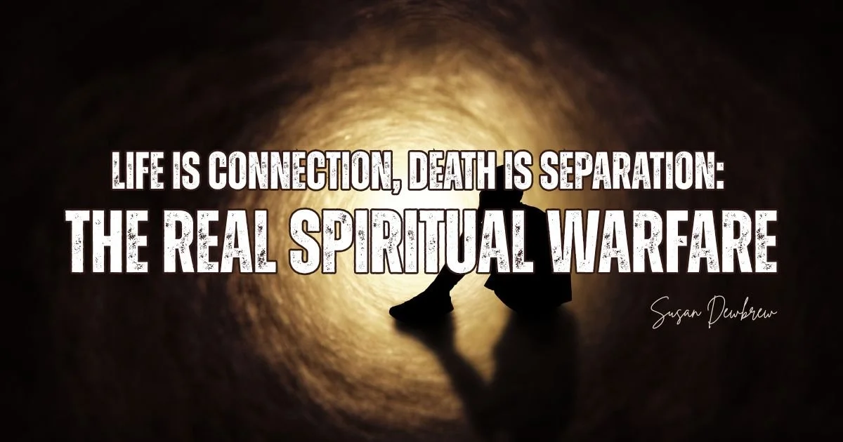 Life Is Connection, Death Is Separation: The Real Spiritual Warfare
