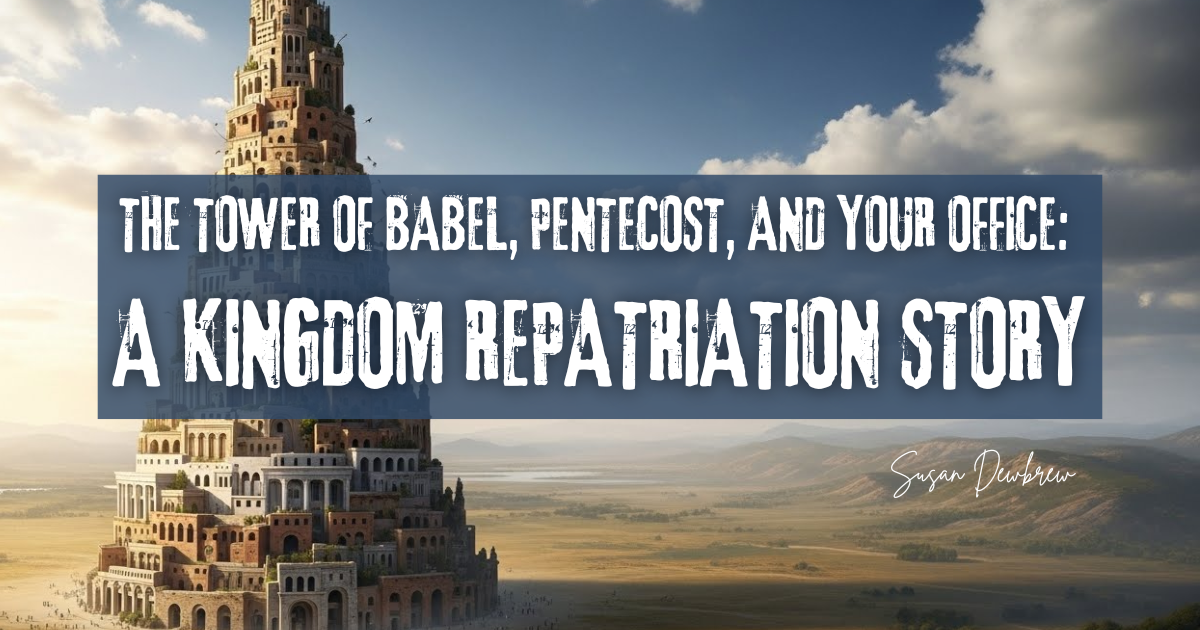 The Tower of Babel, Pentecost, and Your Office: A Kingdom Repatriation Story