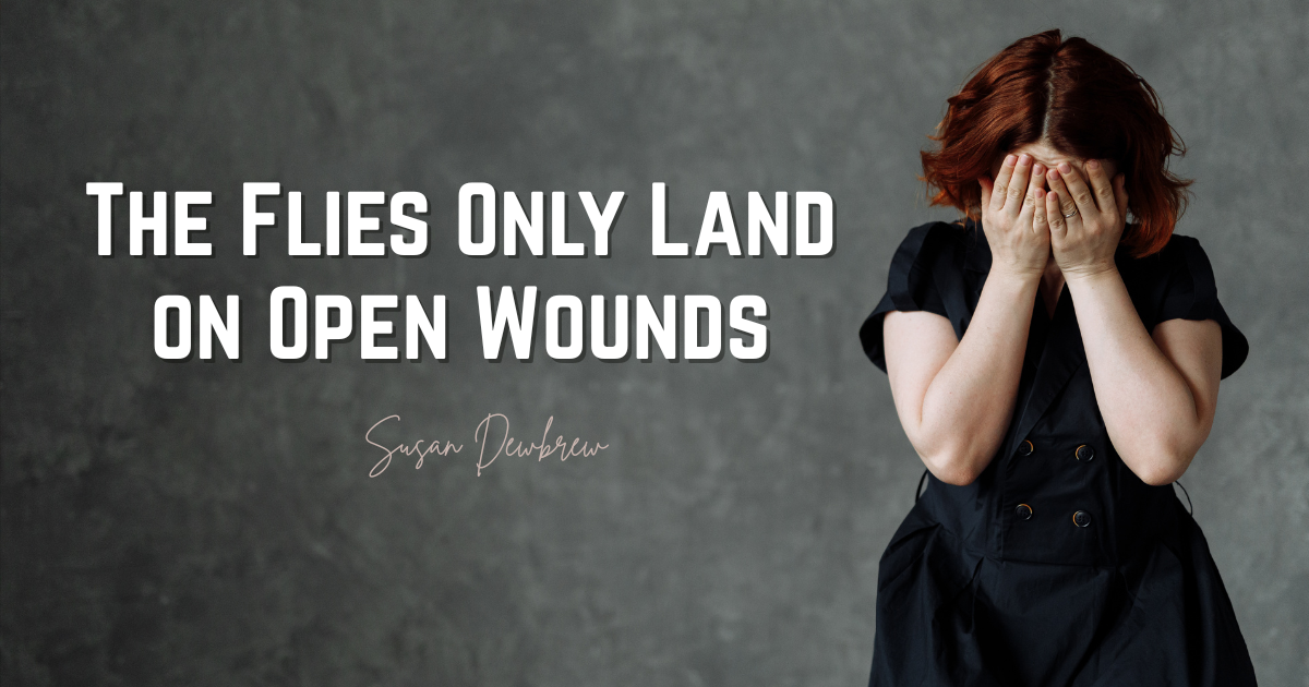 The Flies Only Land on Open Wounds