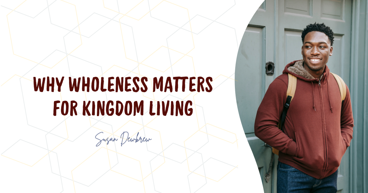 Why Wholeness Matters for Kingdom Living
