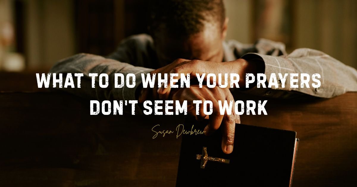 What to Do When Your Prayers Don't Seem to Work