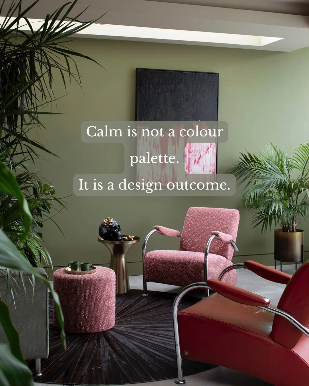 Calm is not a colour palette. It is a design outcome.

A room can be full of colour, contrast, texture and personality and still feel completely calm.

Because calm does not come from stripping everything back or choosing the safest palette.

It come