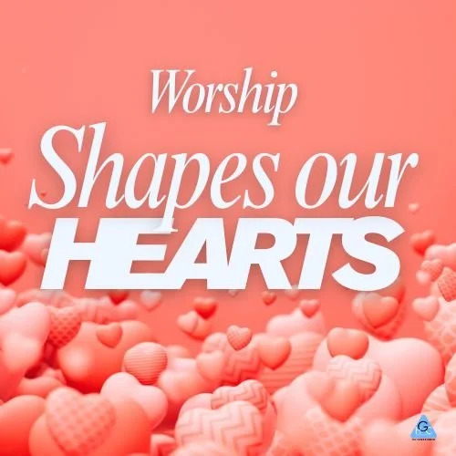 Worship Shapes Our Hearts