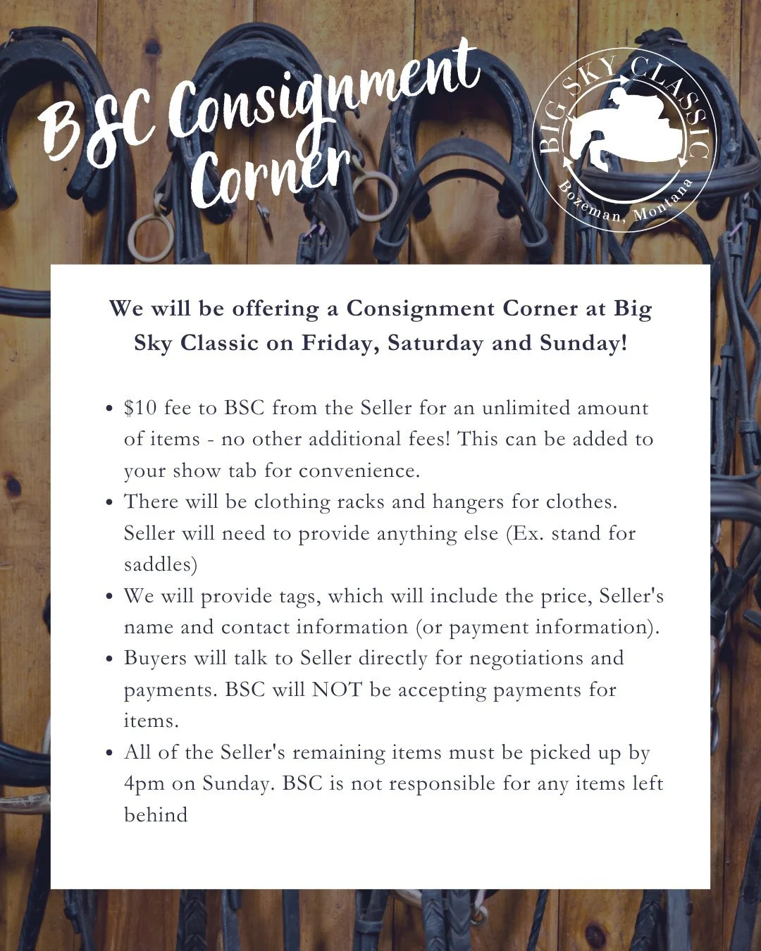 📣We will be offering a Consignment Corner at Big Sky Classic on Friday, Saturday and Sunday!

- $10 fee to BSC from the Seller for an unlimited amount of items - no other additional fees! This can be added to your show tab for convenience.
- There w