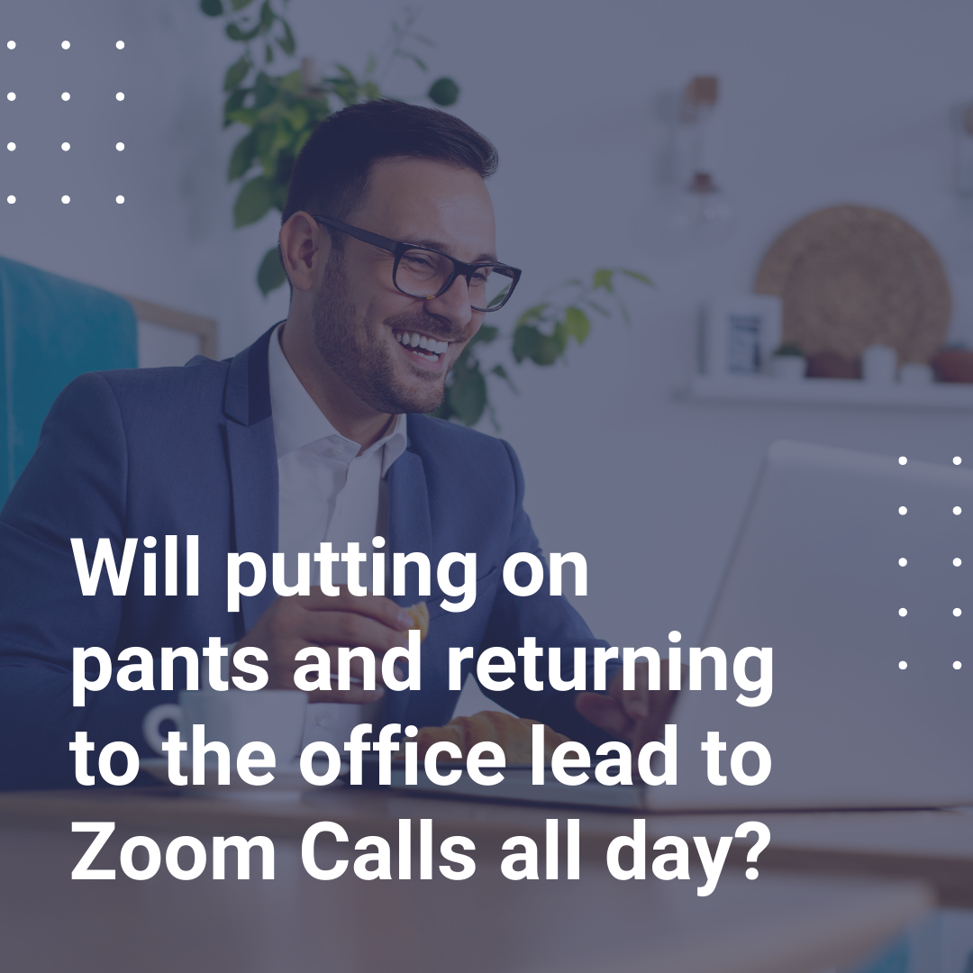 Will Putting On Pants And Returning To The Office Lead To Zoom Calls All Day?