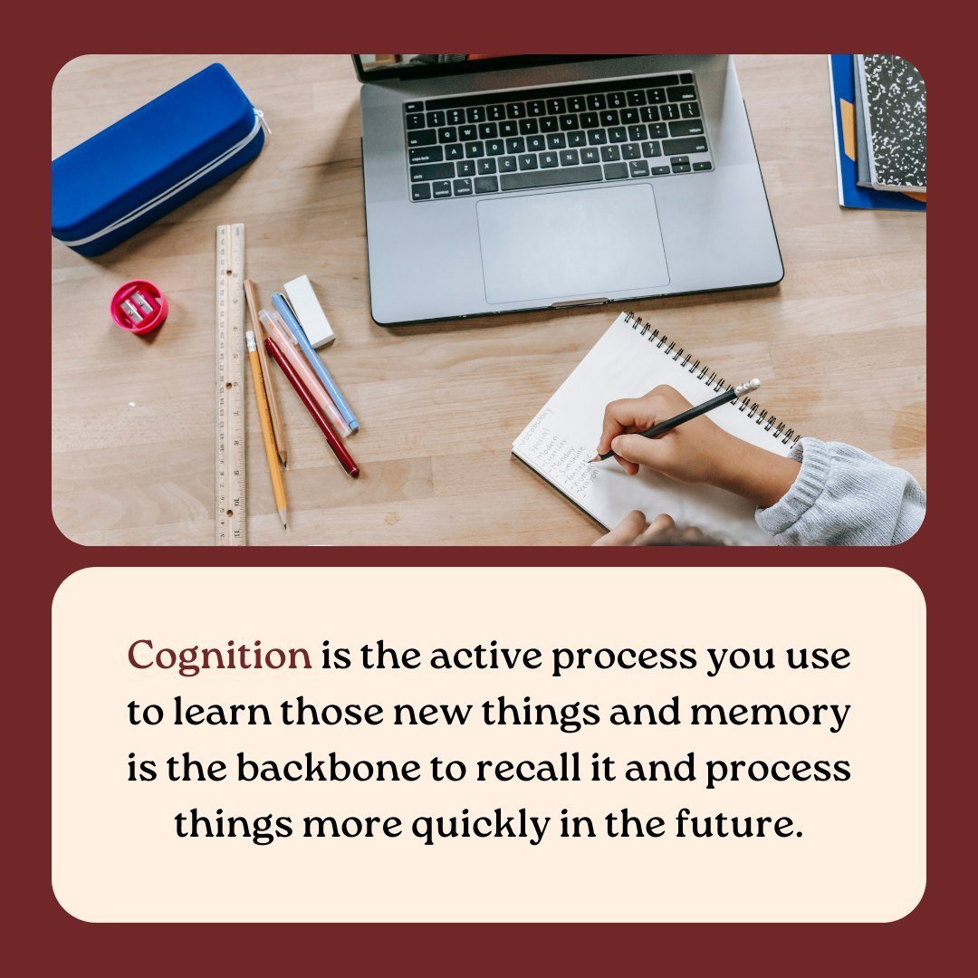 Cognition is the other side of the memory: this is the active process that you use to learn new things.

The retained information is a memory and the process to get there is called cognition!

Everyone has a different type of process they use to make