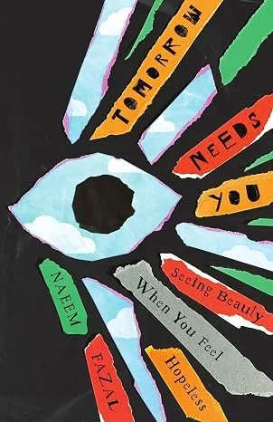 Tomorrow Needs You: Seeing Beauty When You Feel Hopeless by Naeem Fazal