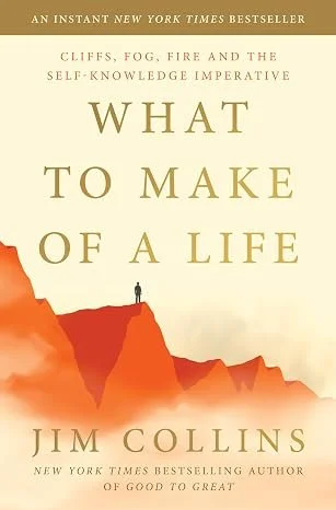 What to Make of a Life: Cliffs, Fog, Fire and the Self-Knowledge Imperative by Jim Collins