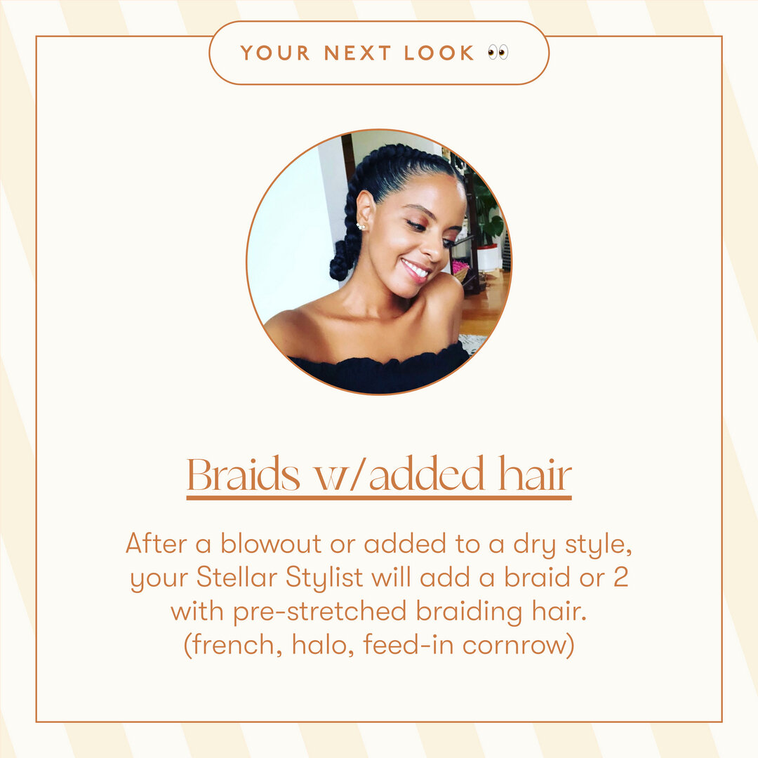 What's your next look #spacegal ? You can add a braid or 2 with your natural hair or with added hair.  You can also go all out and book the Space Braids service for 4 feed-in braids. We have standard colors.  If you have braiding hair in a special co