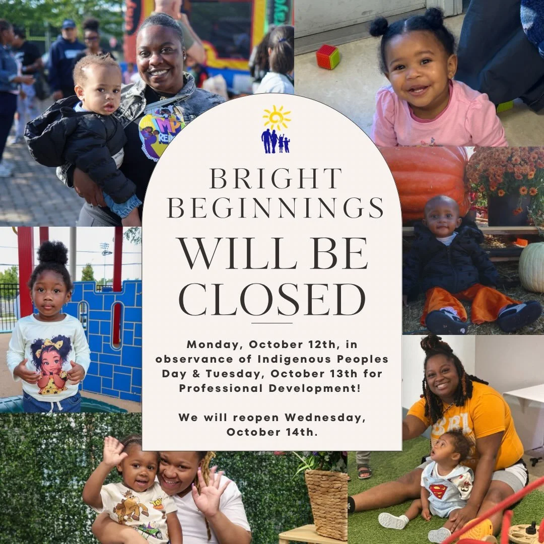 Bright Beginnings will be closed Monday, October 12, in observance of Indigenous Peoples Day and Tuesday, October 13, for Professional Development Day.

We look forward to welcoming our families back on Wednesday, October 14!