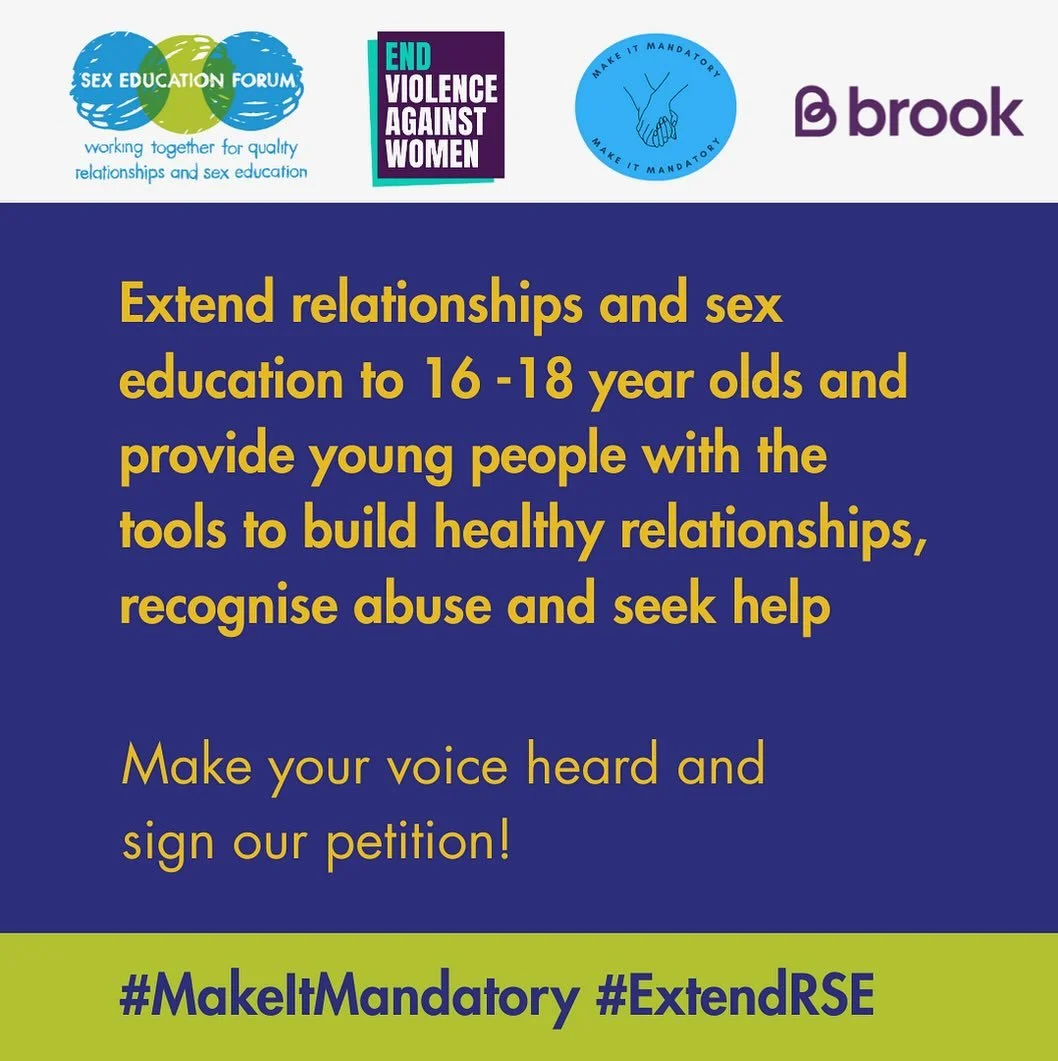 Relationships and sex education ends at age 16, leaving a gap in young people&rsquo;s
knowledge about healthy relationships and skills to recognise abuse and access
support. We&rsquo;re calling for RSE to be extended to 16-18 year olds. The campaign 