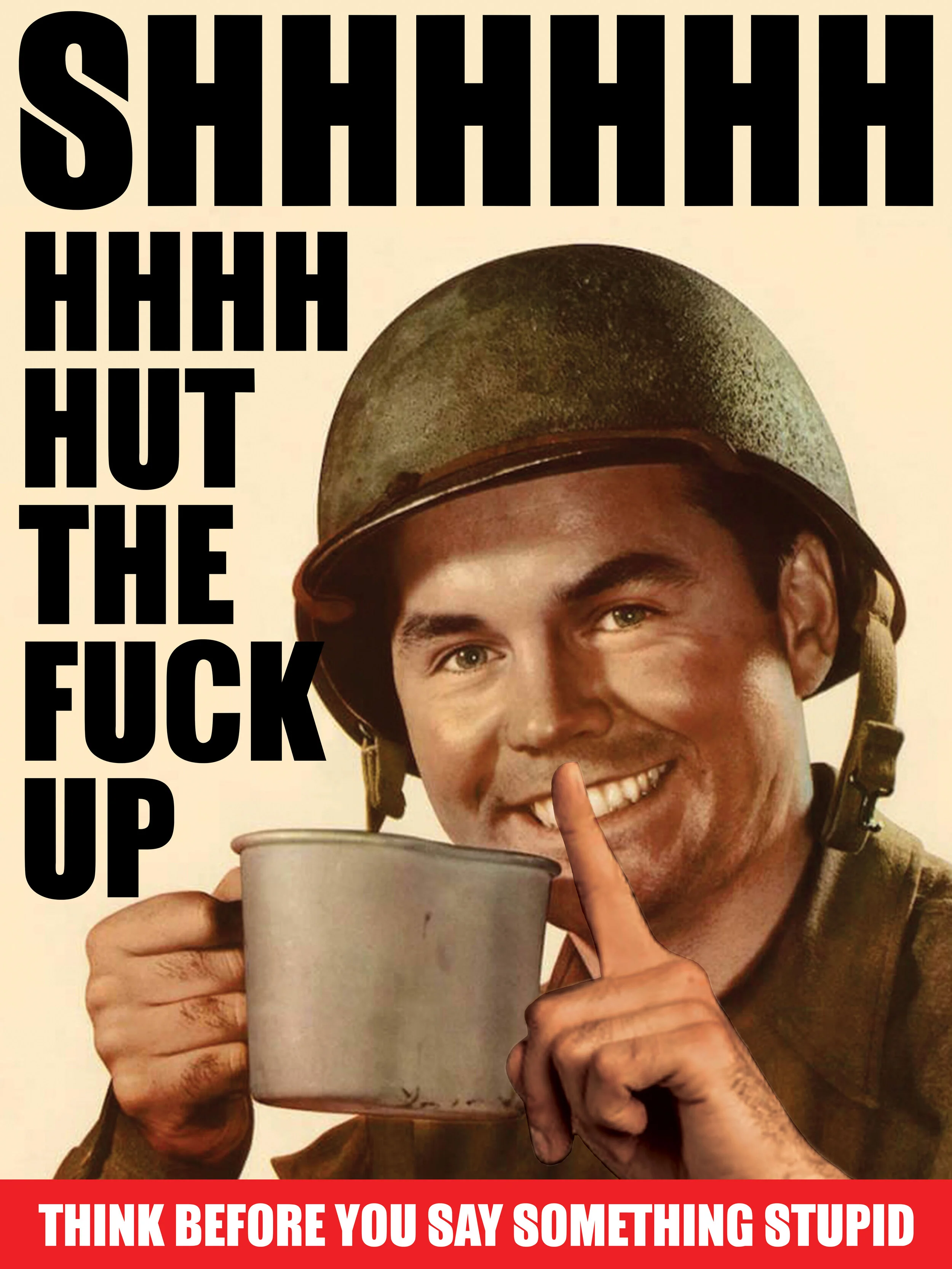 A vintage-style poster of a smiling man in US Army uniform and helmet, holding a mug and raising a finger. Large black text on the left says, 'SHHHHHHH HHHH HOT THE FUCK UP.' Red banner at the bottom reads, 'THINK BEFORE YOU SAY SOMETHING STUPID.