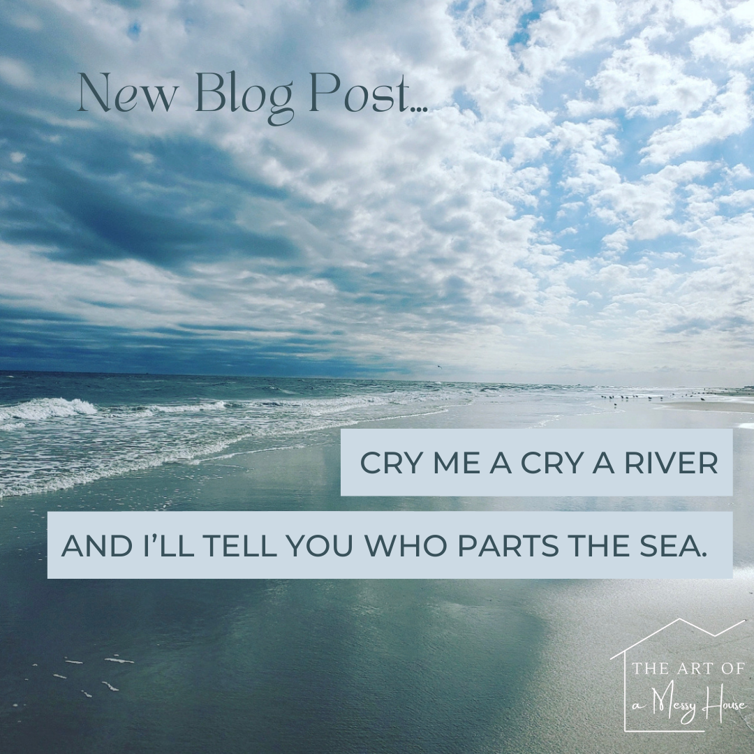 CRY ME A RIVER AND I'LL TELL YOU WHO PARTS THE SEA