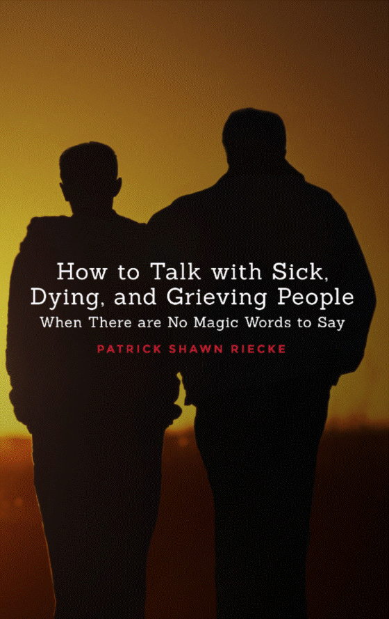 How to Talk with Sick, Dying, and Grieving People by Rev. Patrick Riecke