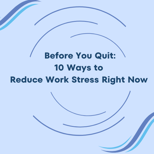 Before You Quit: 10 Ways to Reduce Work Stress Right Now