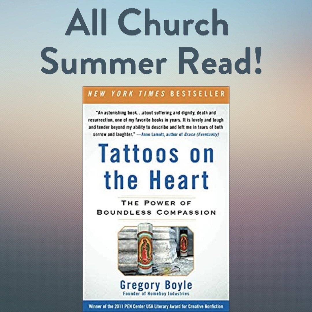 Picking out your summer reading? Join us for our all-church summer reading of Tattoos on the Heart: The Power of Boundless Compassion by Father Greg Boyle! It is equal parts hilarious, powerful, and deeply faithful. We'll gather a few times over the 