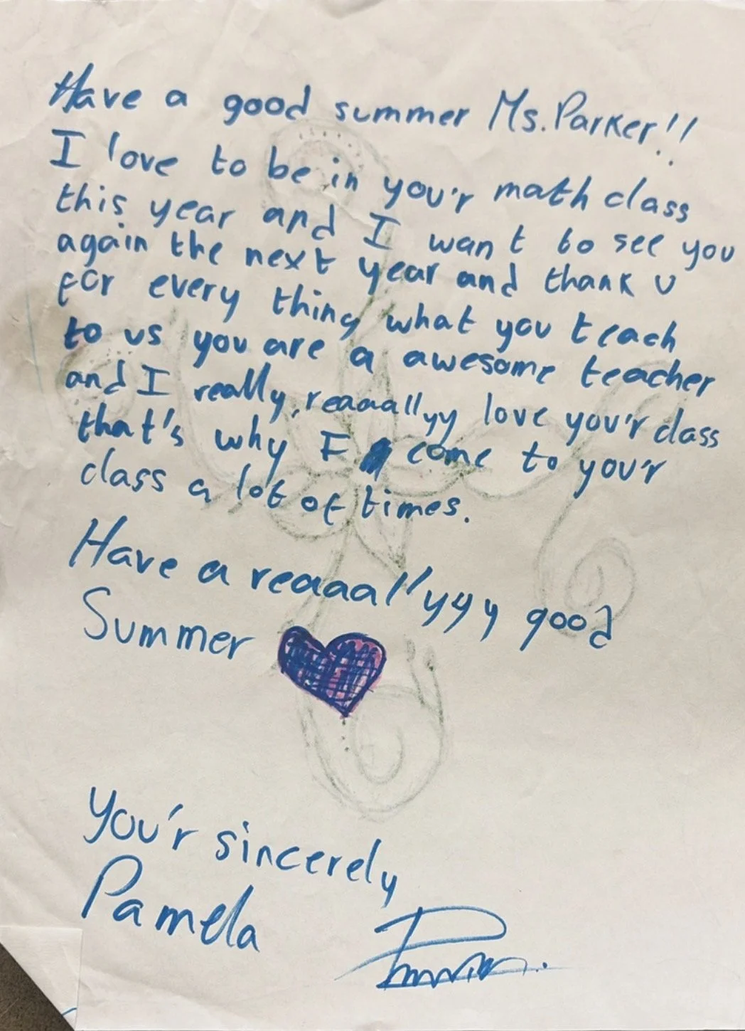 "Have a good summer Ms. Parker!! I love to be in your math class this year and I want to see you again the next year and thank you for everything what you teach to us you are a awesome teacher and I really reallly love your class thats why I come to 