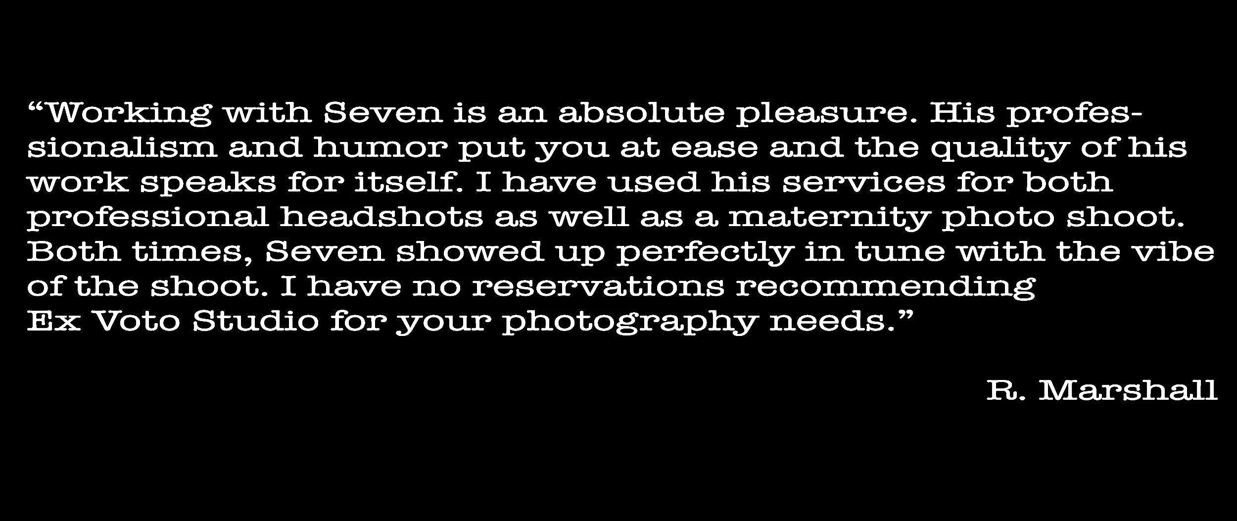 Quote praising photographer Seven for his professionalism, humor, and their successful professional and maternity photo shoots at Ex Voto Studio.