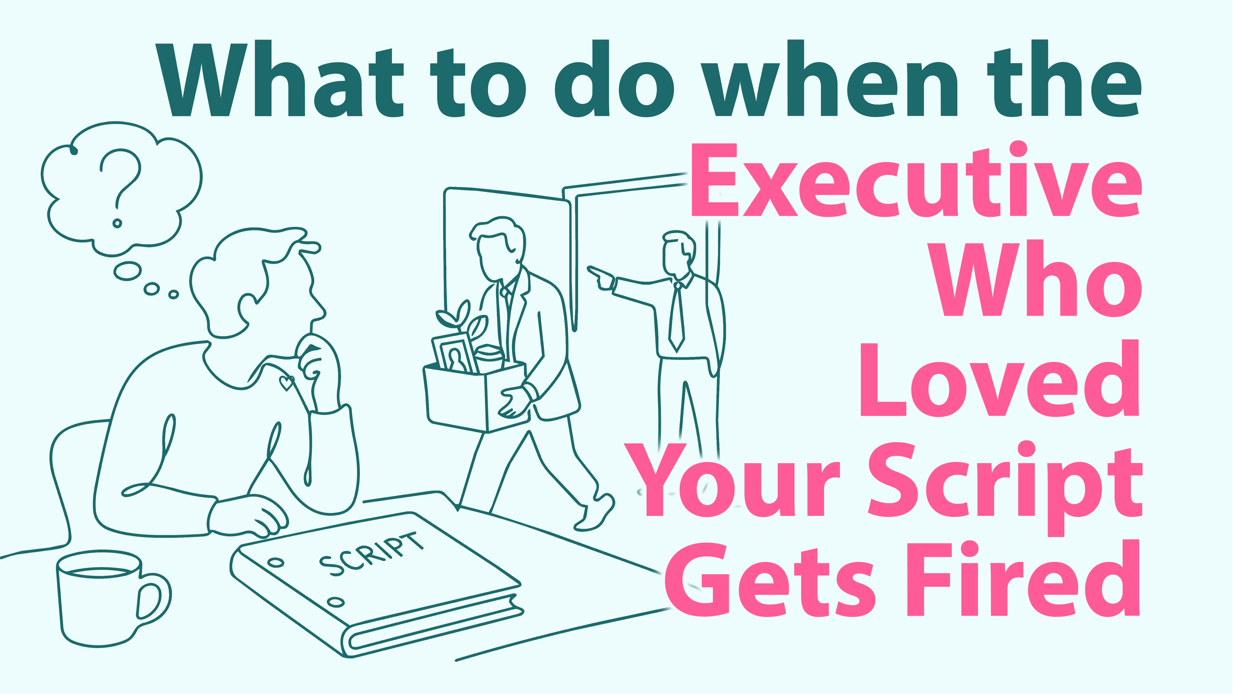 What to do when the Executive Who Loved Your Script Gets Fired&nbsp;