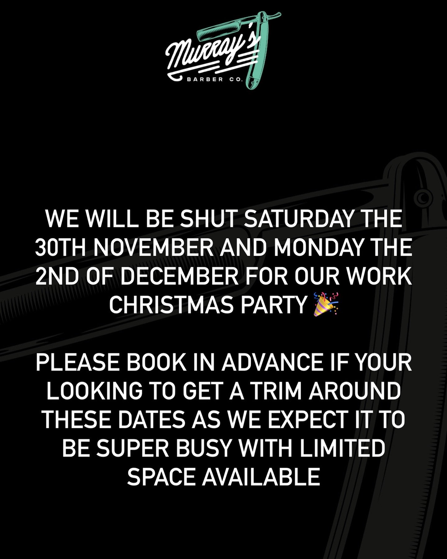 🚨IMPORTANT INFO🚨

We will be shut Saturday the 30TH of November and Monday the 2nd of December for our works Christmas party. If your looking to get a trim around this time we strongly advise booking A.S.A.P as availability will be limited.