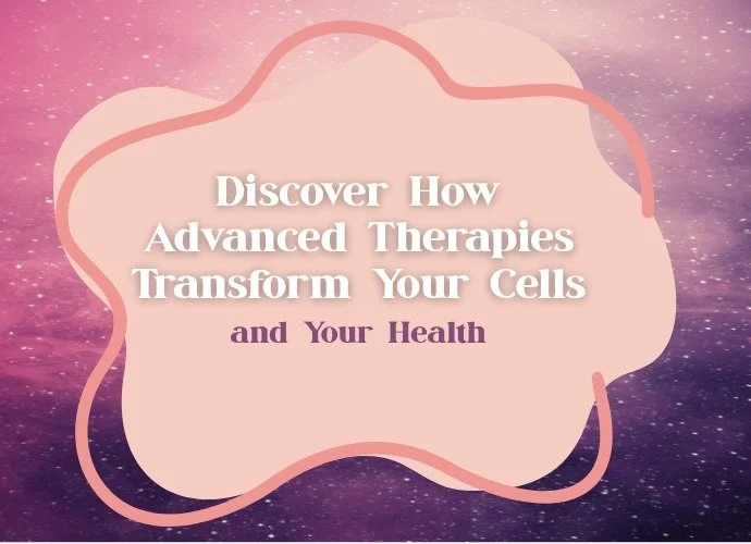 Discover How Advanced Therapies Transform Your Cells - and Your Health