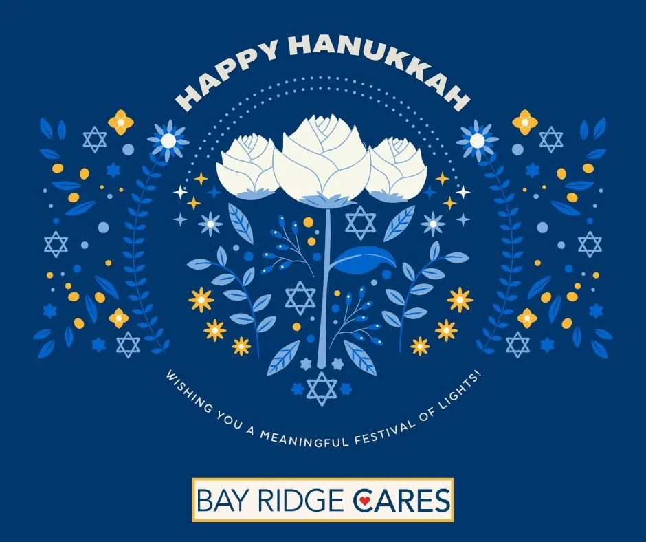 Happy Hanukkah to our neighbors and friends!

As the candles are lit and homes fill with warmth, we wish you eight nights of peace, joy, and meaningful moments with the people you love. 

From all of us at Bay Ridge Cares, we&rsquo;re grateful to sha