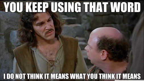 2 characters from Princess Bride saying "You keep using that word, I do not think it means what you think it means."