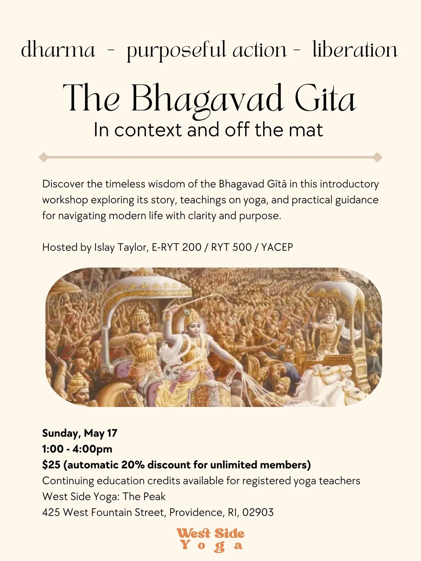 Step into the wisdom of the Bhagavad Gita: a guide to living with purpose, clarity, and intention.
Join Islay Taylor (E-RYT 200 / RYT 500 / YACEP) on Sunday, May 17 from 1:00&ndash;4:00pm at West Side Yoga: The Peak for an introductory workshop explo