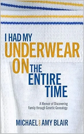 I Had My Underwear On The Entire Time: A Memoir of Discovering Family through Genetic Genealogy – Michael Blair, Amy Blair