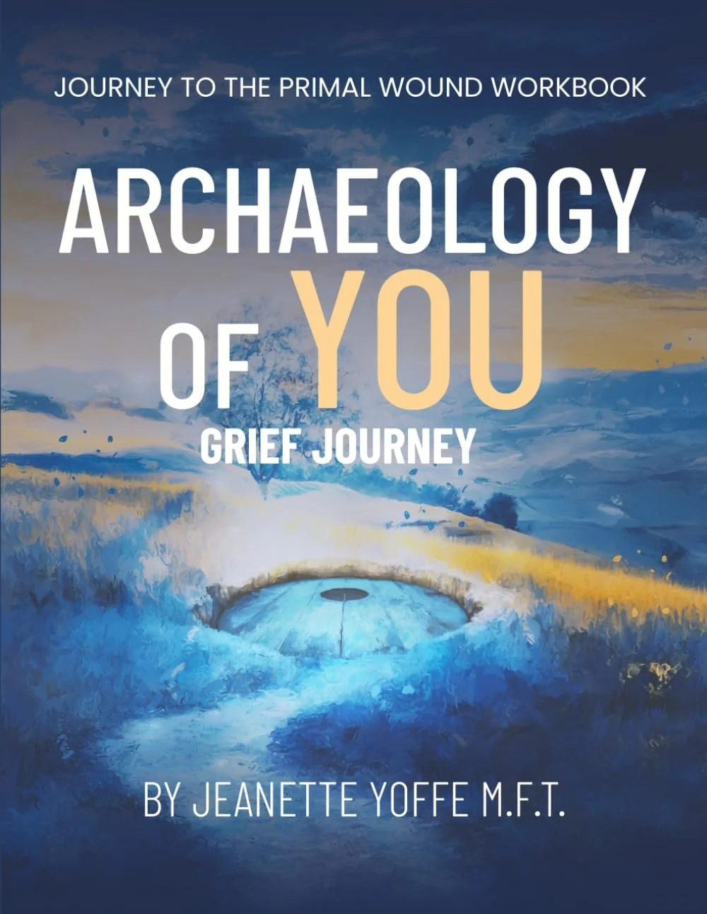Archaeology of You: Grief Journey To The Primal Wound –  Jeanette Yoffe