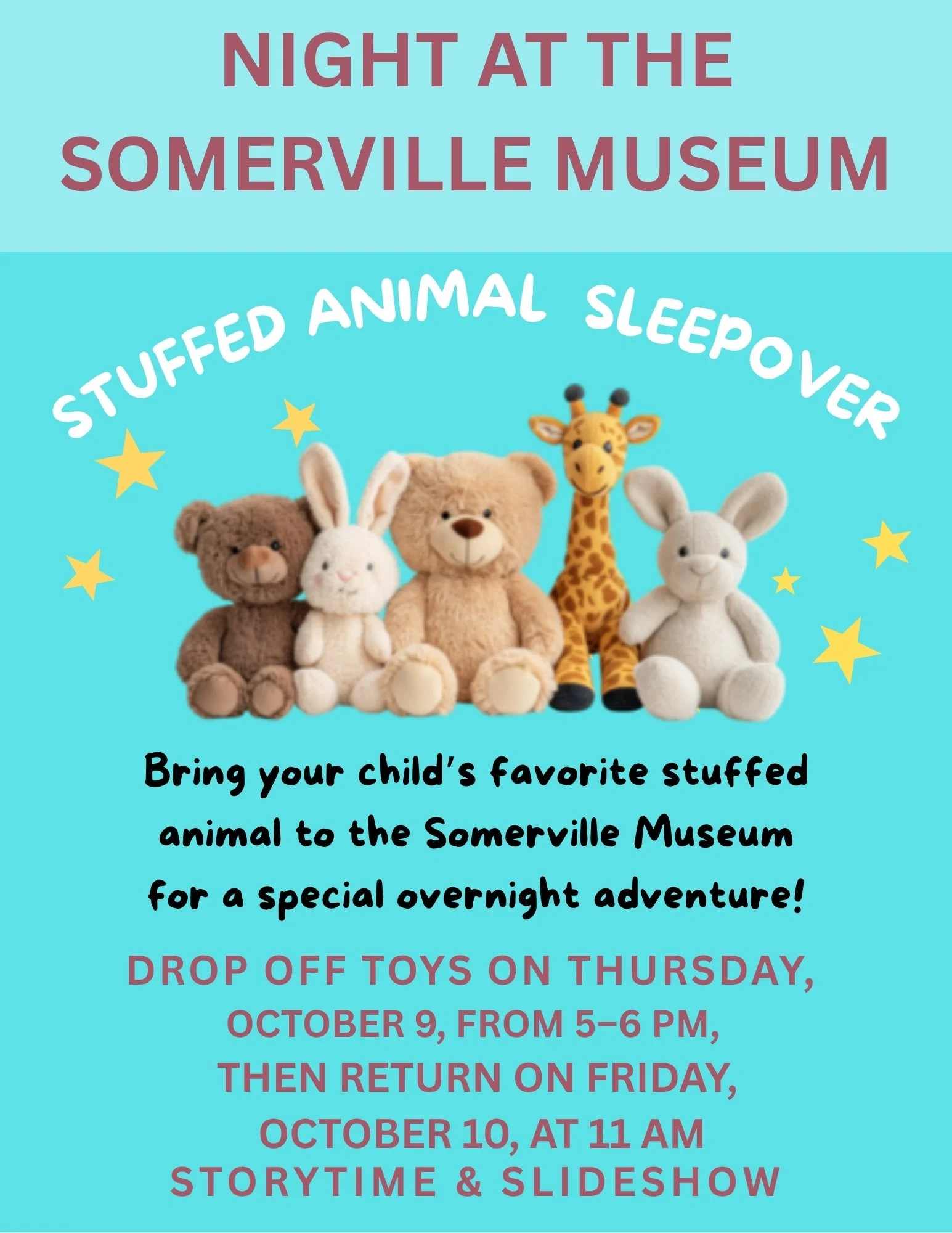 Night at the Museum: Stuffed Animal Sleepover! 

Hey families! Join us for a delightful two-part event at the Somerville Museum! 

Drop off your stuffed friends:** Thursday, October 9, from 5&ndash;6 PM 
Morning program:** Friday, October 10, at 11 A