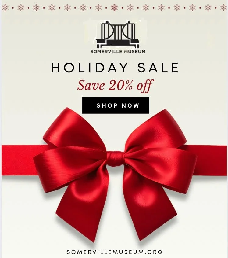From November 13 through December 12, save 20% on our Holiday Sale of everything in our Museum Shop,* including cards, books, commemorative Som250 items and Membership in a Mug gift sets. Start your holiday shopping locally at the Somerville Museum. 
