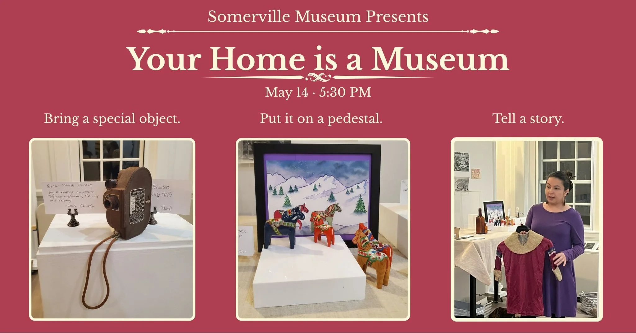 Your home is a museum. What story will you bring?

Join us Thursday, May 14, 2026, 5:30&ndash;7:30 PM for an object storytelling event at the Somerville Museum.

Bring a meaningful object from home, help create a mini exhibition, and share its story.