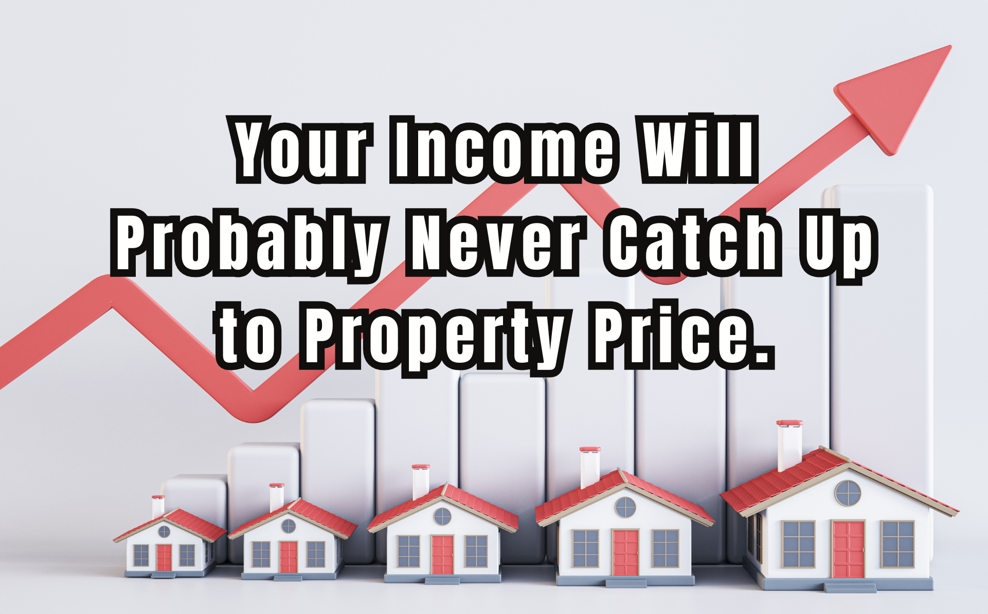 Your Income Will Probably Never Catch Up to Property Price.