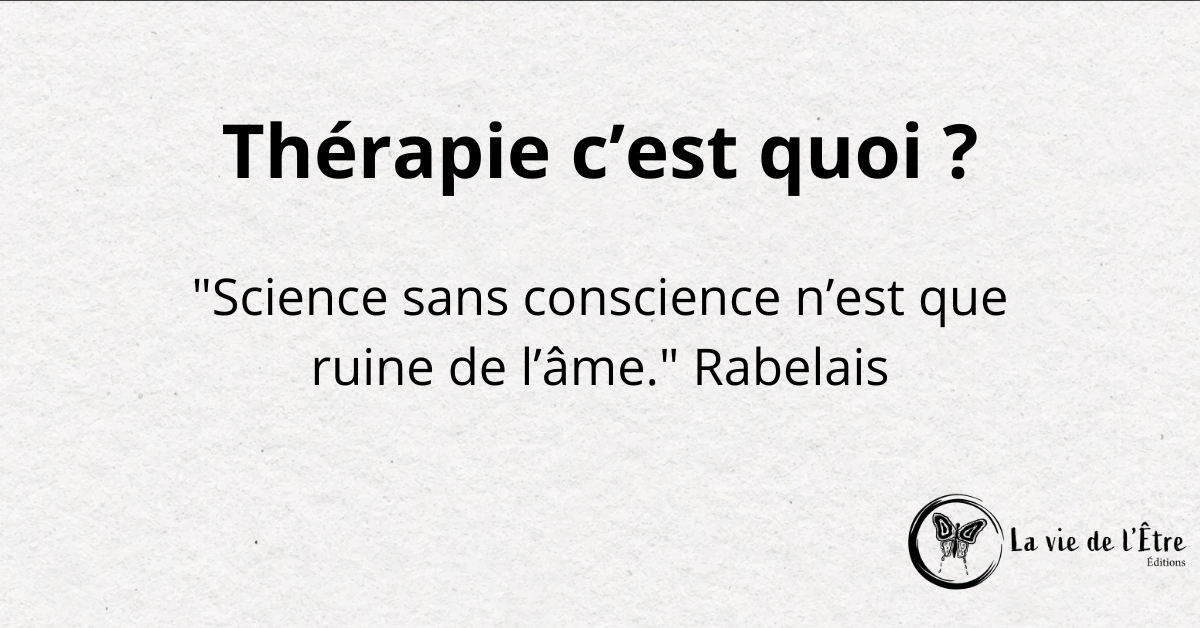 Thérapie c’Est quoi ?: "Science sans conscience n’est que ruine de l’âme." Rabelais