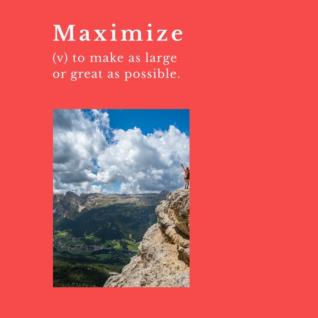 Maximize (verb): to make as large or as great as possible.

Other definitions: to make the greatest or fullest use of; to increase to the greatest possible amount or degree. 

This one word is at the core of what we do here. 

Help you be the greates