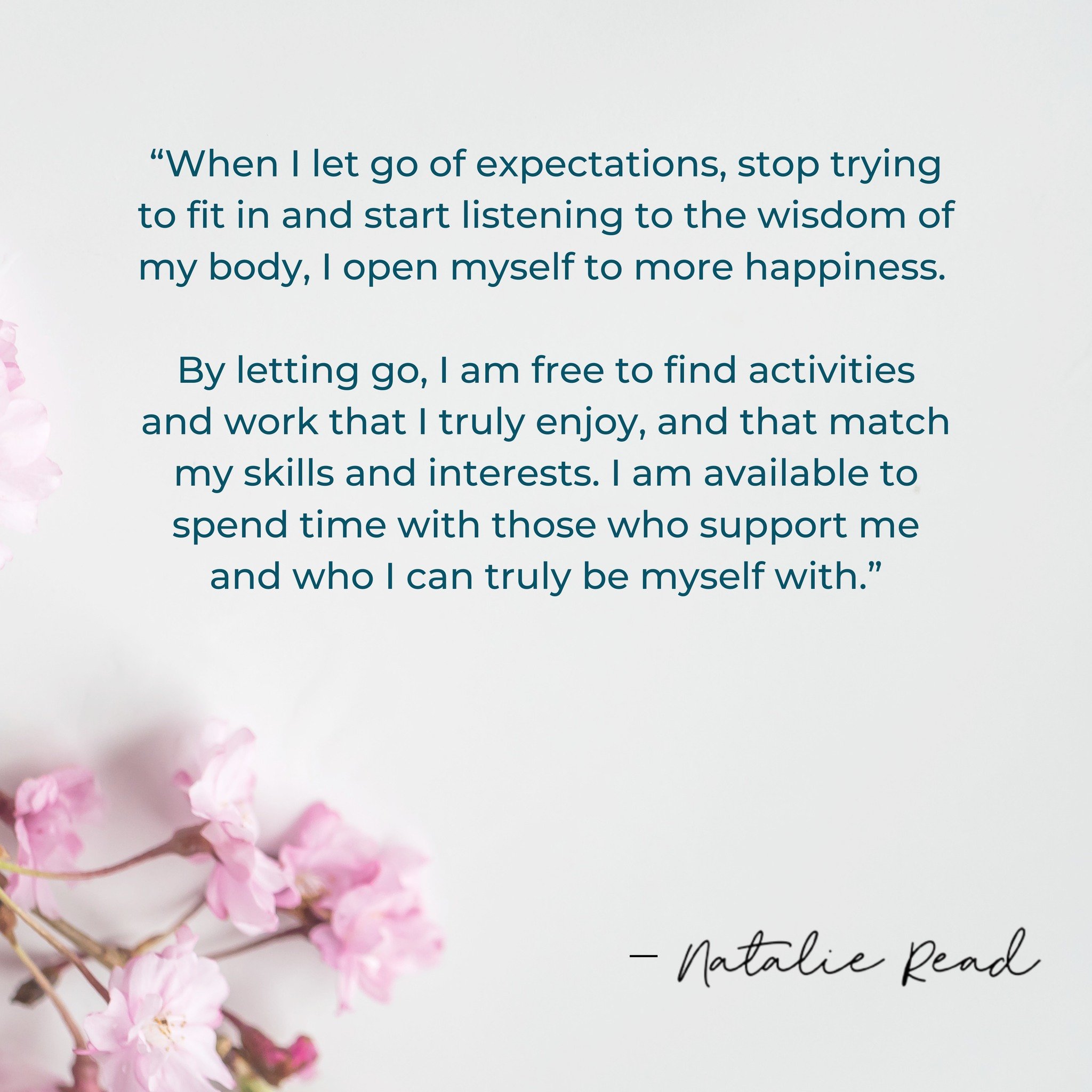 &quot;When I let go of expectations, stop trying to fit in and start listening to the wisdom of my body, I open myself to more happiness. By letting go, I am free to find activities and work that I truly enjoy, and that match my skills and interests.