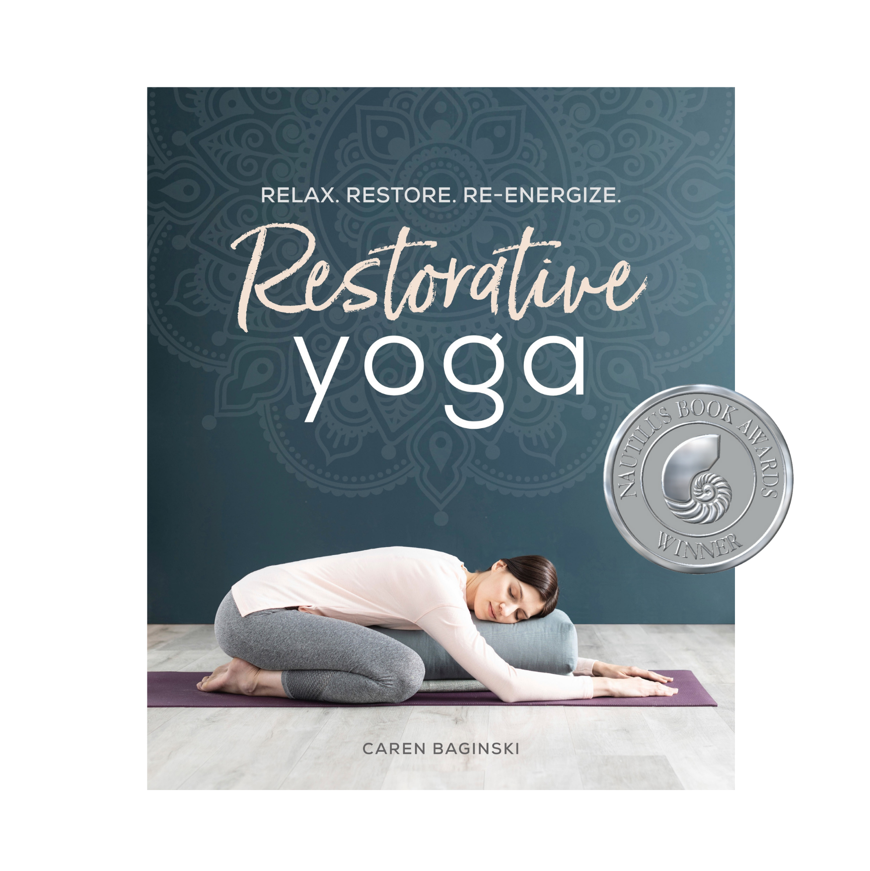 Restorative Yoga: Relax. Restore. Re-energize. — Caren Baginski