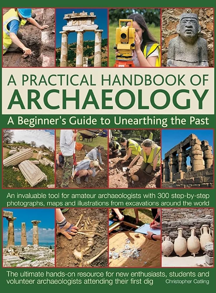 A Practical Hadbook of Archaeology: A Beginner's Guide to Unearthing the Past by Christopher Catling