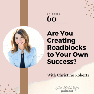 60: Are You Creating Roadblocks to Your Own Success with Christine Roberts