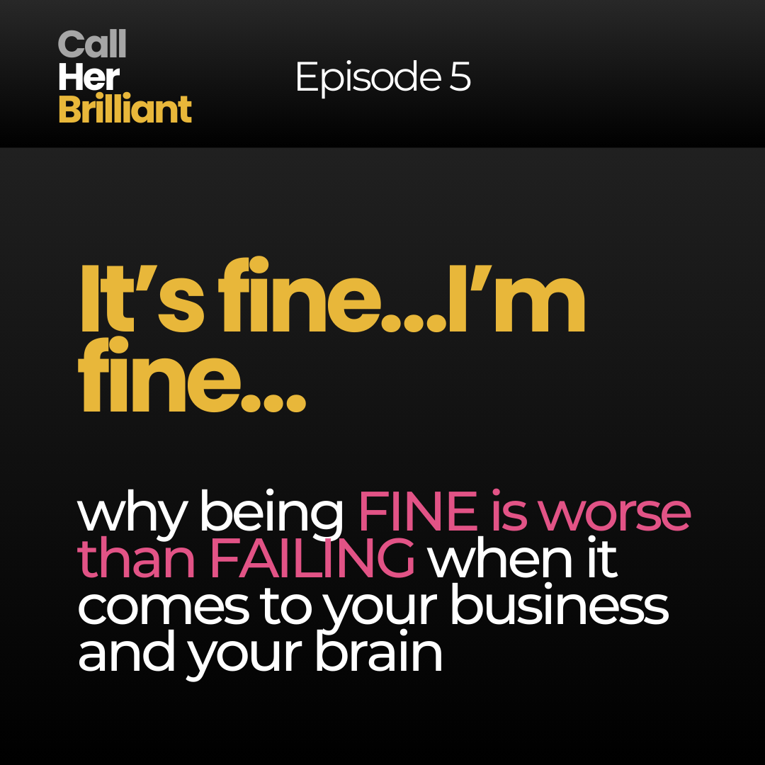 Episode 5 - It’s fine…I’m fine… why being FINE is worse than FAILING for your business and your brain